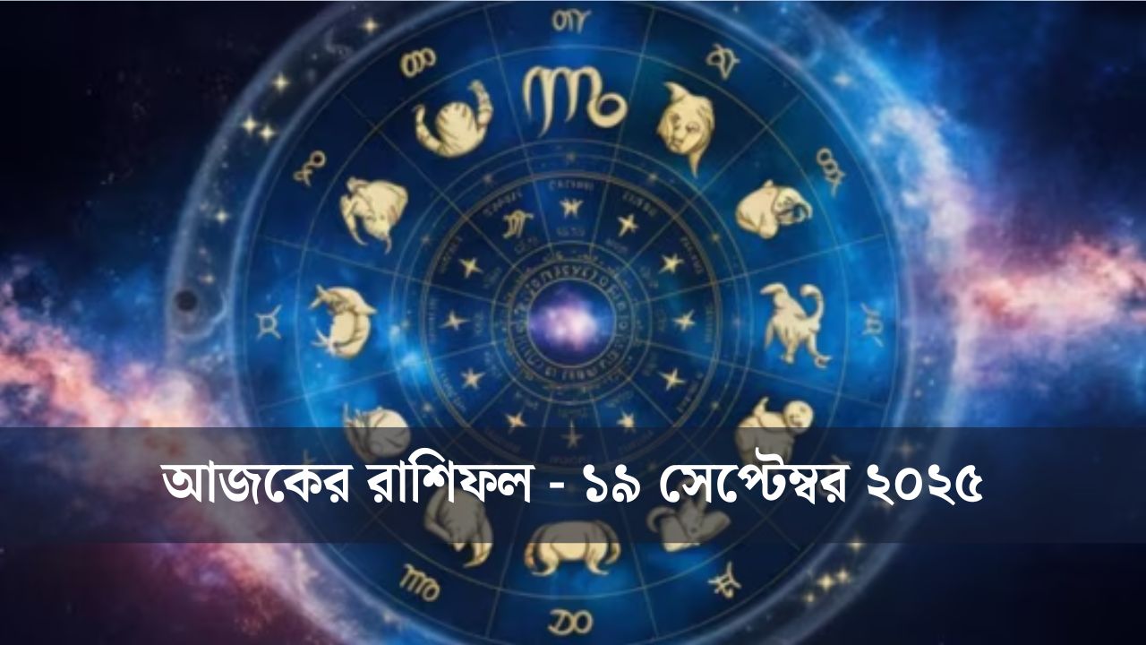 আজ কেমন যাবে আপনার দিন? (১৯ সেপ্টেম্বর ২০২৫)